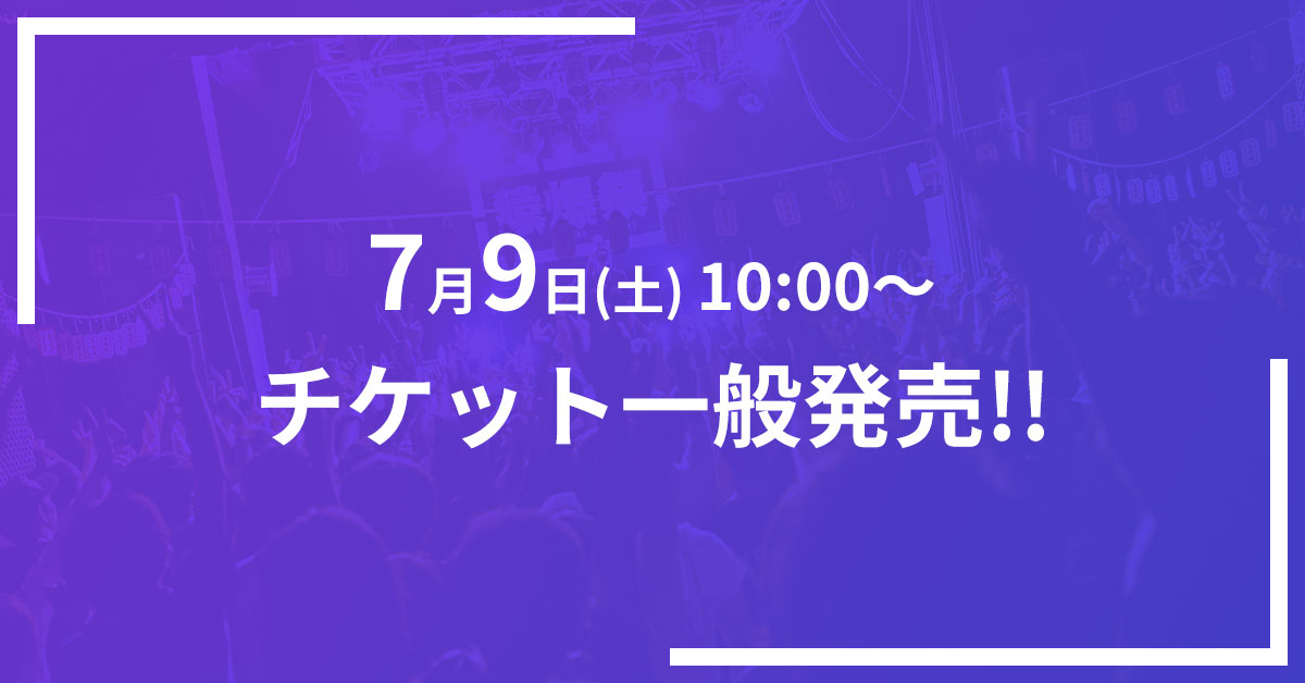 7月9日(土) 10:00～ チケット一般発売!!
