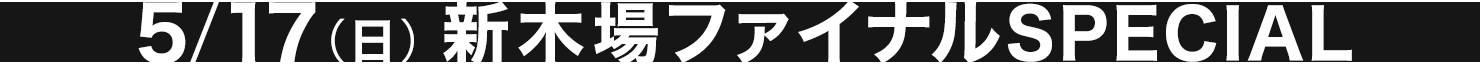 5/17(日)新木場ファイナルSPECIAL